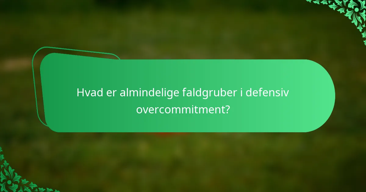 Hvad er almindelige faldgruber i defensiv overcommitment?