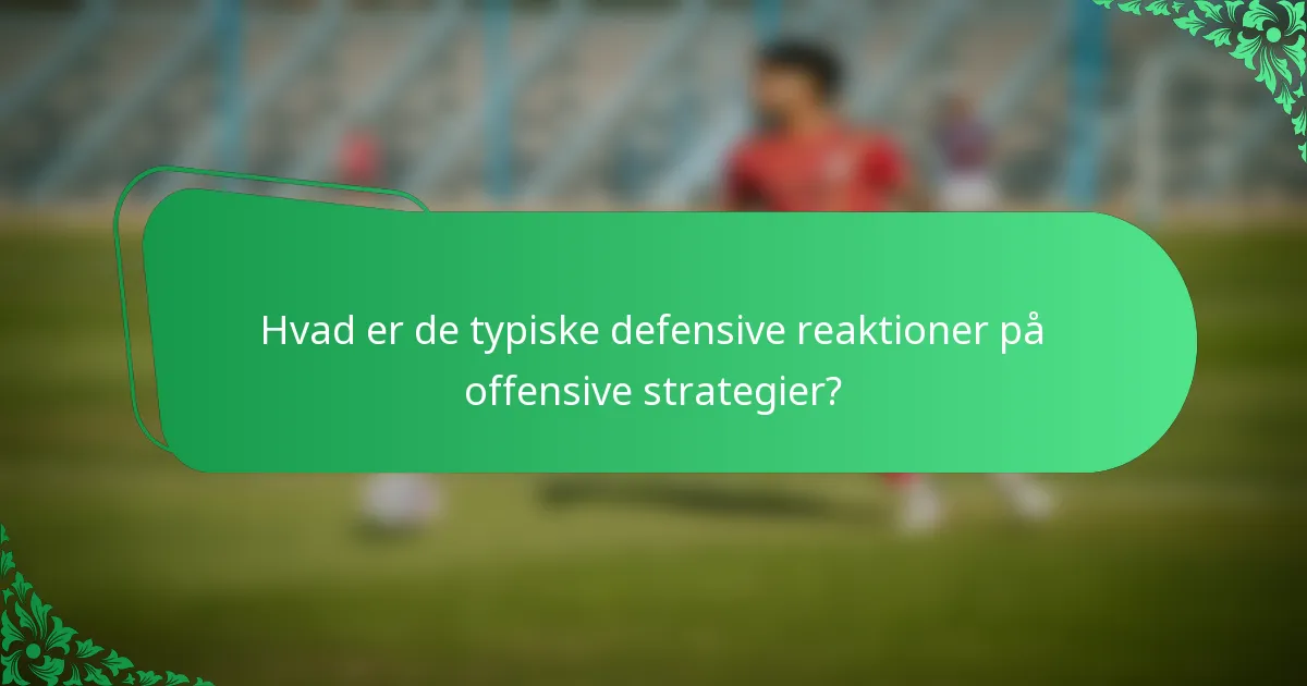 Hvad er de typiske defensive reaktioner på offensive strategier?