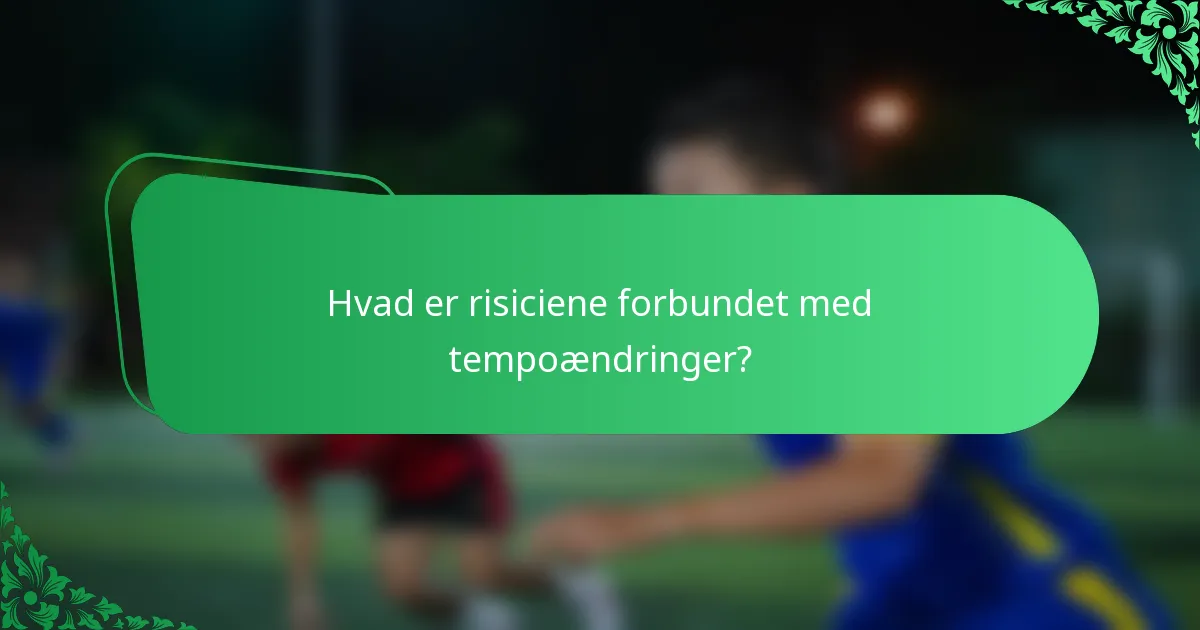 Hvad er risiciene forbundet med tempoændringer?