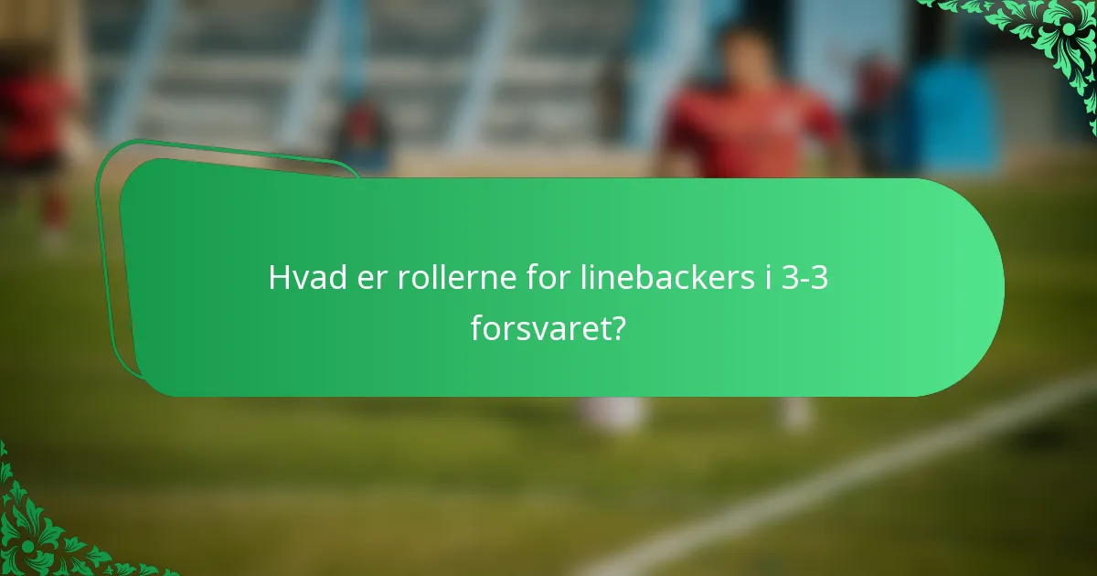 Hvad er rollerne for linebackers i 3-3 forsvaret?