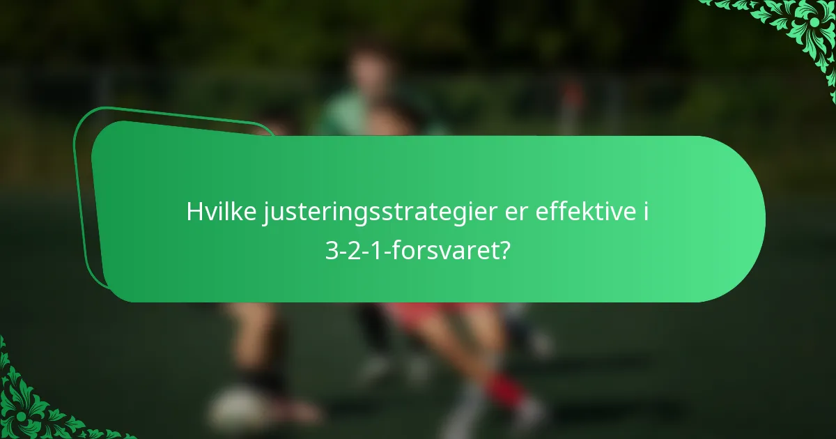 Hvilke justeringsstrategier er effektive i 3-2-1-forsvaret?