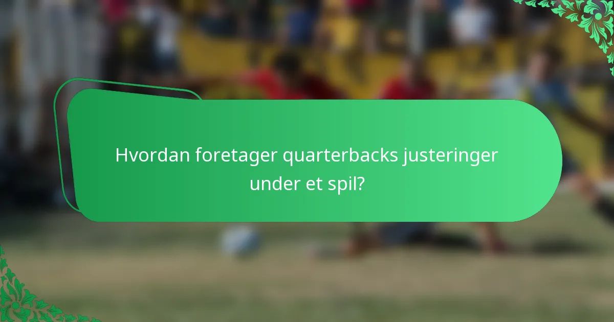 Hvordan foretager quarterbacks justeringer under et spil?