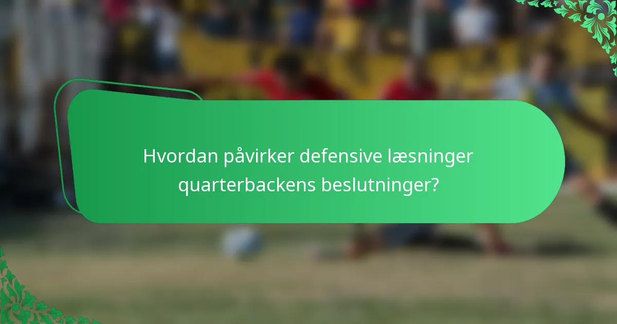 Hvordan påvirker defensive læsninger quarterbackens beslutninger?