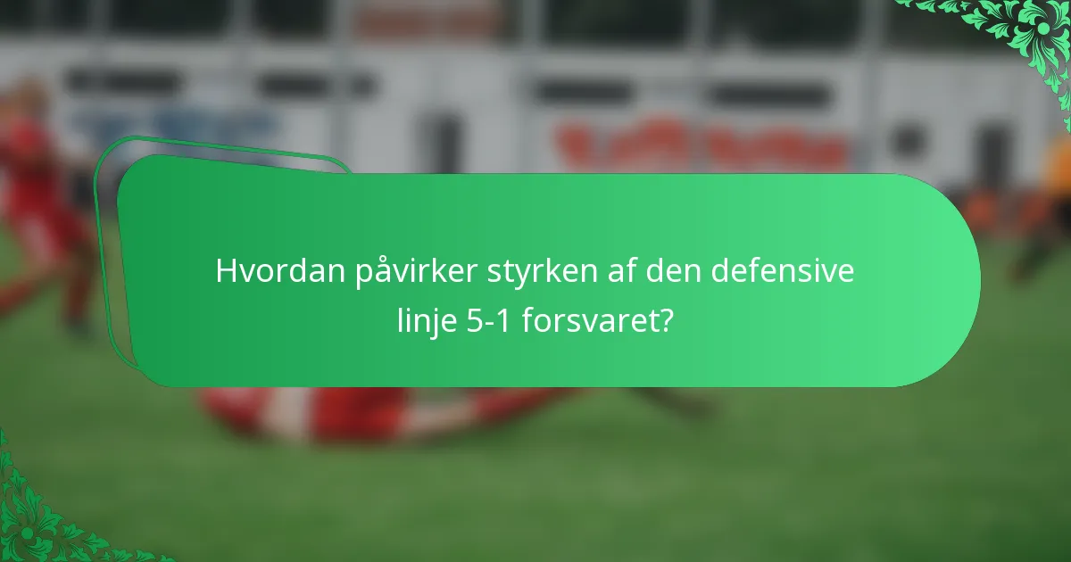 Hvordan påvirker styrken af den defensive linje 5-1 forsvaret?
