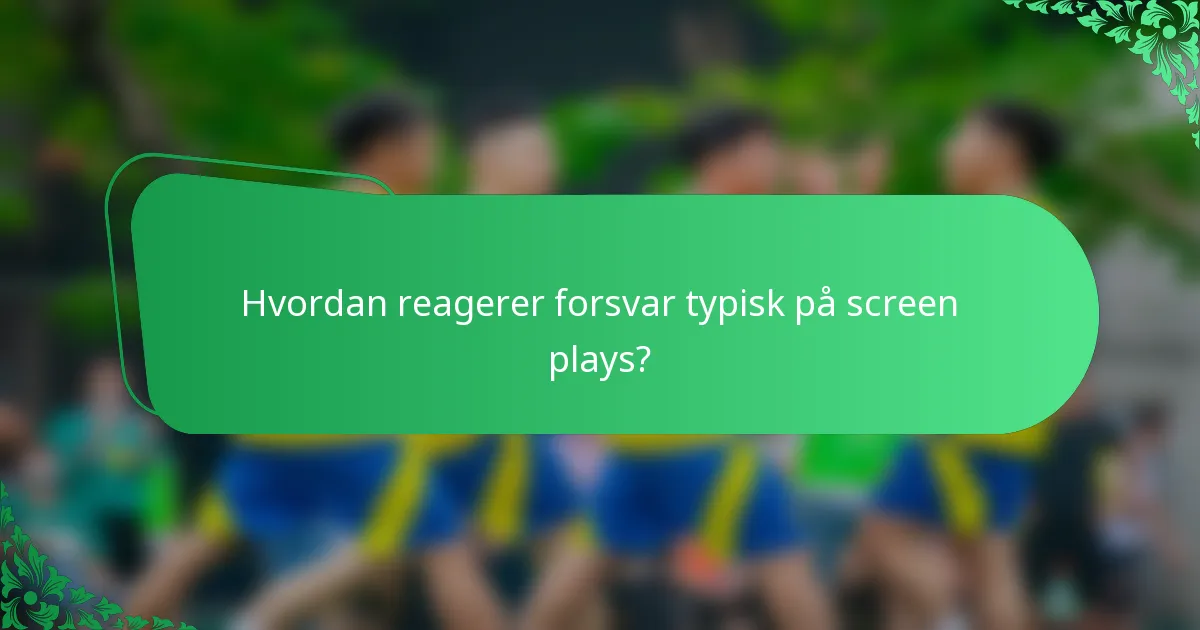 Hvordan reagerer forsvar typisk på screen plays?