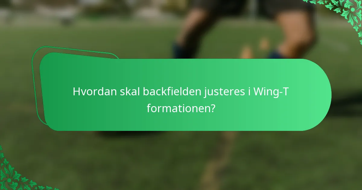 Hvordan skal backfielden justeres i Wing-T formationen?